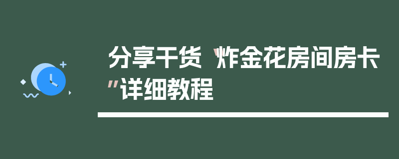 分享干货“炸金花房间房卡”详细教程