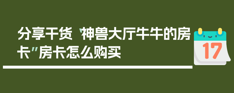 分享干货“神兽大厅牛牛的房卡”房卡怎么购买