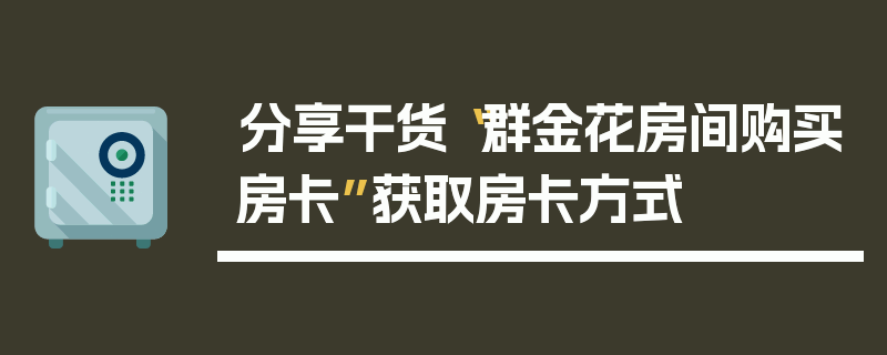 分享干货“群金花房间购买房卡”获取房卡方式