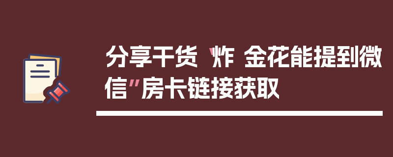 分享干货“炸 金花能提到微信”房卡链接获取