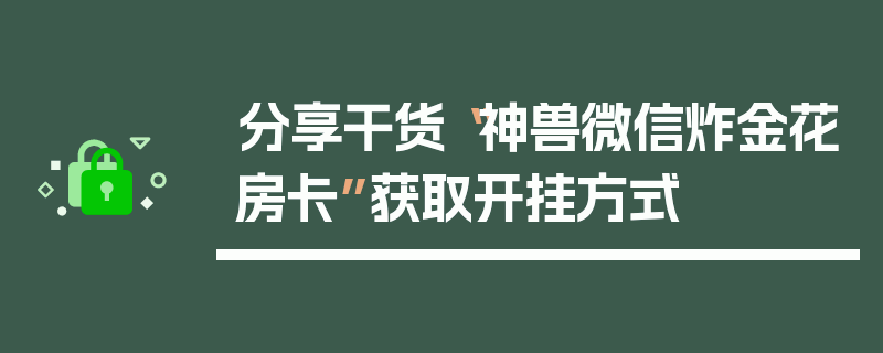 分享干货“神兽微信炸金花房卡”获取开挂方式