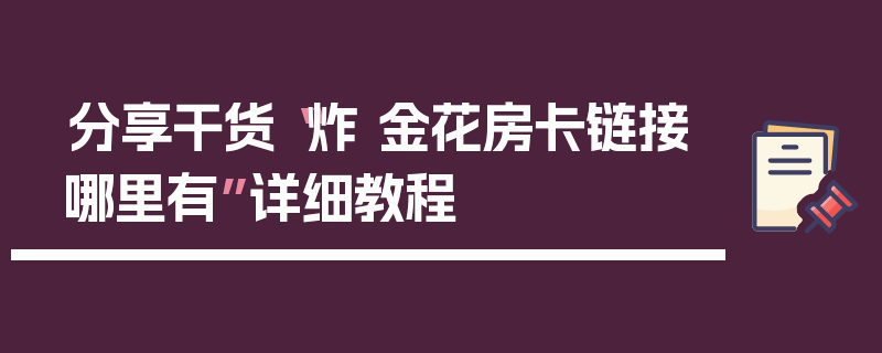 分享干货“炸 金花房卡链接哪里有”详细教程