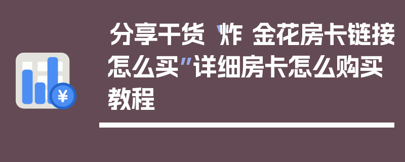 分享干货“炸 金花房卡链接怎么买”详细房卡怎么购买教程