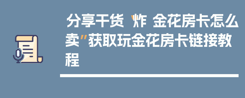分享干货“炸 金花房卡怎么卖”获取玩金花房卡链接教程