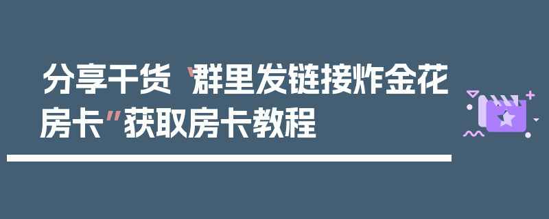 分享干货“群里发链接炸金花房卡”获取房卡教程