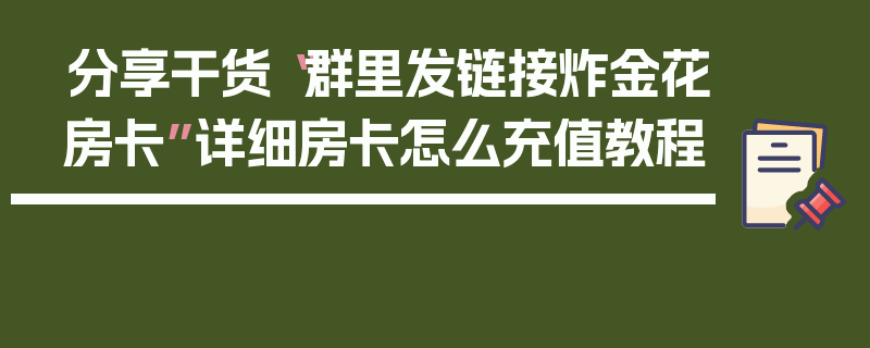 分享干货“群里发链接炸金花房卡”详细房卡怎么充值教程