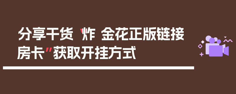 分享干货“炸 金花正版链接房卡”获取开挂方式