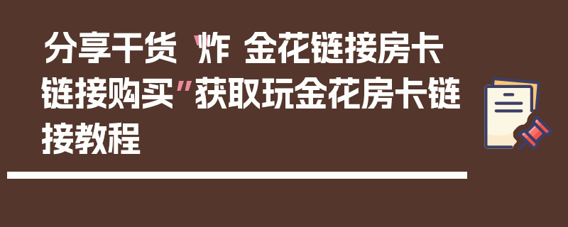 分享干货“炸 金花链接房卡链接购买”获取玩金花房卡链接教程