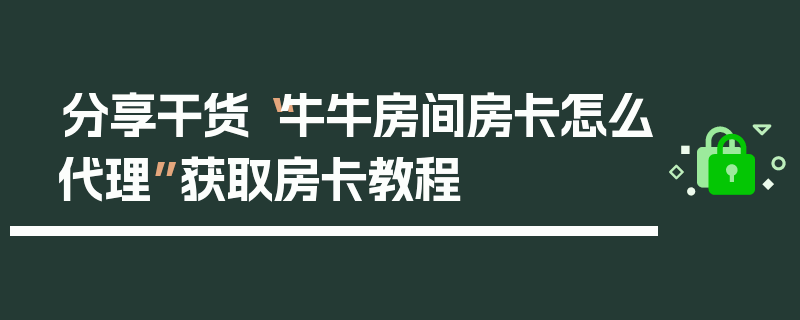 分享干货“牛牛房间房卡怎么代理”获取房卡教程