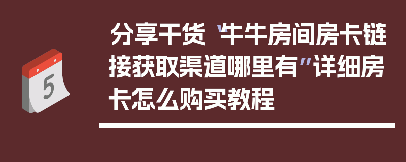 分享干货“牛牛房间房卡链接获取渠道哪里有”详细房卡怎么购买教程
