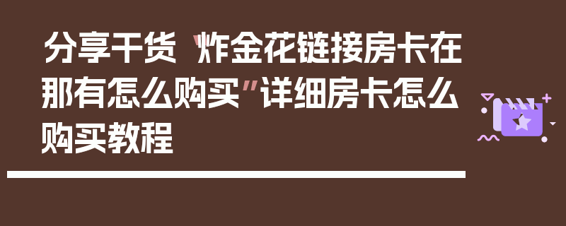 分享干货“炸金花链接房卡在那有怎么购买”详细房卡怎么购买教程