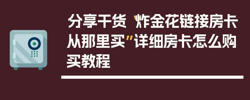 分享干货“炸金花链接房卡从那里买”详细房卡怎么购买教程