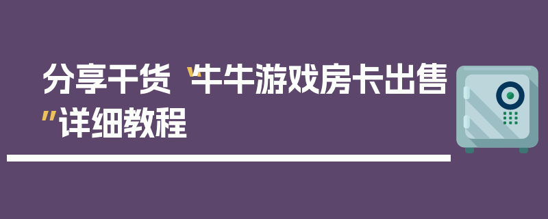 分享干货“牛牛游戏房卡出售”详细教程