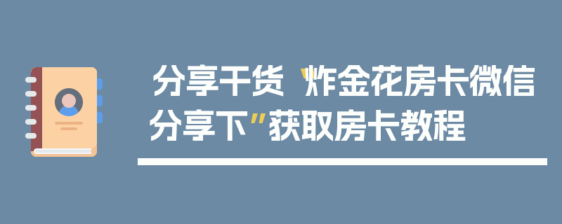 分享干货“炸金花房卡微信分享下”获取房卡教程