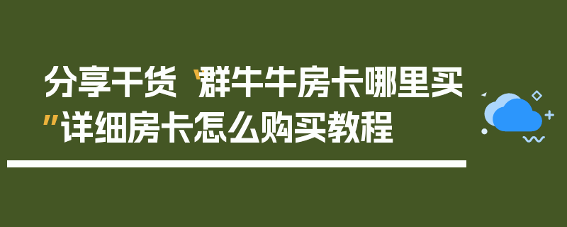 分享干货“群牛牛房卡哪里买”详细房卡怎么购买教程