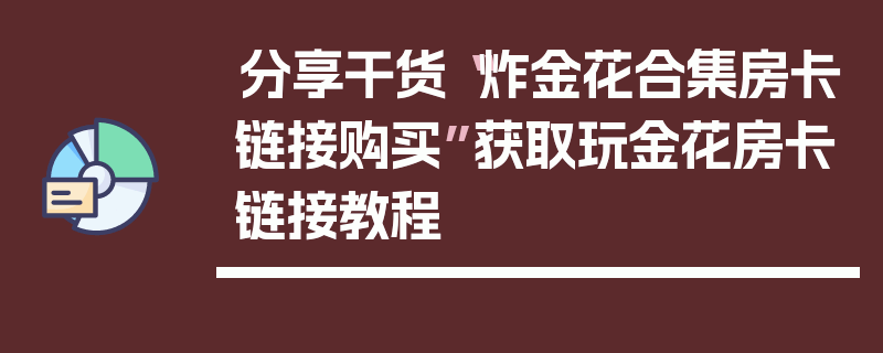 分享干货“炸金花合集房卡链接购买”获取玩金花房卡链接教程