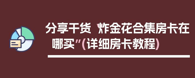 分享干货“炸金花合集房卡在哪买”(详细房卡教程)