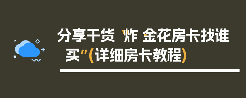 分享干货“炸·金花房卡找谁买”(详细房卡教程)