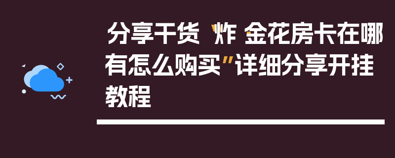 分享干货“炸·金花房卡在哪有怎么购买”详细分享开挂教程