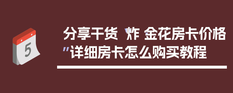 分享干货“炸·金花房卡价格”详细房卡怎么购买教程