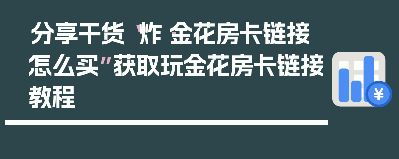 分享干货“炸·金花房卡链接怎么买”获取玩金花房卡链接教程
