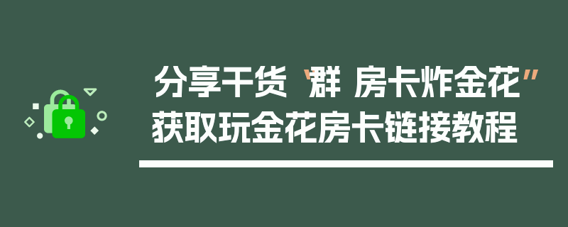 分享干货“群 房卡炸金花”获取玩金花房卡链接教程