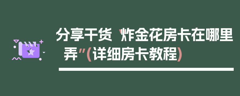 分享干货“炸金花房卡在哪里弄”(详细房卡教程)