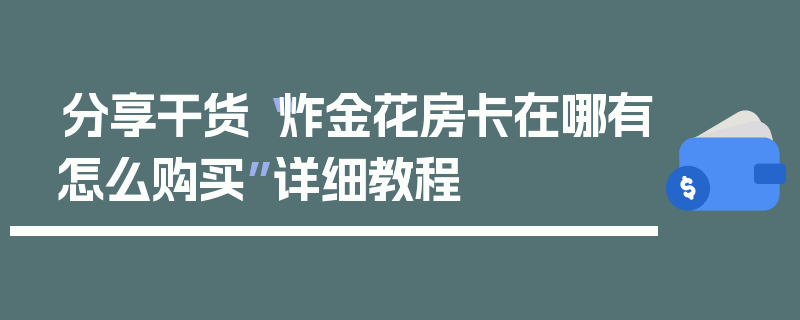 分享干货“炸金花房卡在哪有怎么购买”详细教程