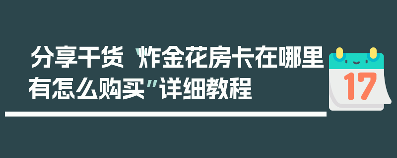 分享干货“炸金花房卡在哪里有怎么购买”详细教程