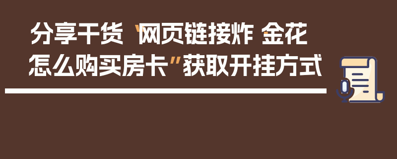 分享干货“网页链接炸·金花怎么购买房卡”获取开挂方式