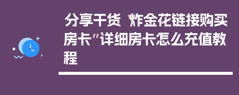 分享干货“炸金花链接购买房卡”详细房卡怎么充值教程