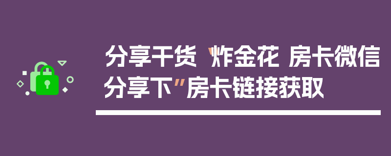 分享干货“炸金花 房卡微信分享下”房卡链接获取
