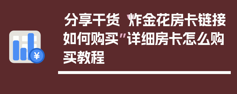 分享干货“炸金花房卡链接如何购买”详细房卡怎么购买教程