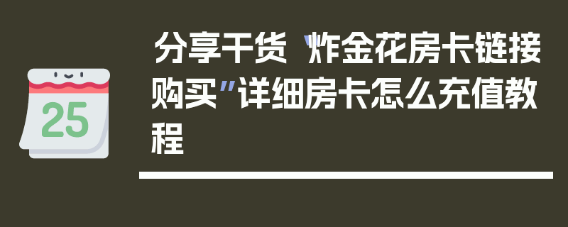 分享干货“炸金花房卡链接购买”详细房卡怎么充值教程
