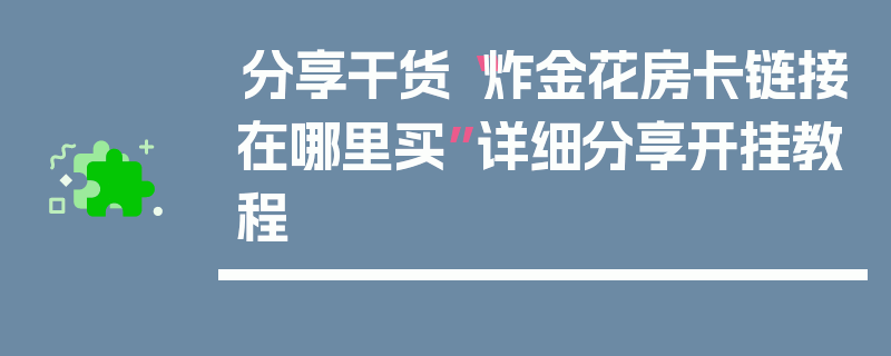 分享干货“炸金花房卡链接在哪里买”详细分享开挂教程