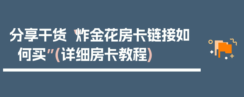 分享干货“炸金花房卡链接如何买”(详细房卡教程)