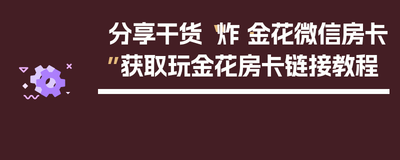 分享干货“炸·金花微信房卡”获取玩金花房卡链接教程
