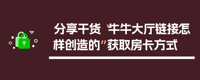 分享干货“牛牛大厅链接怎样创造的”获取房卡方式