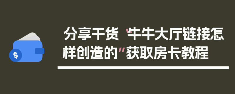 分享干货“牛牛大厅链接怎样创造的”获取房卡教程