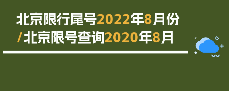 北京限行尾号2022年8月份/北京限号查询2020年8月