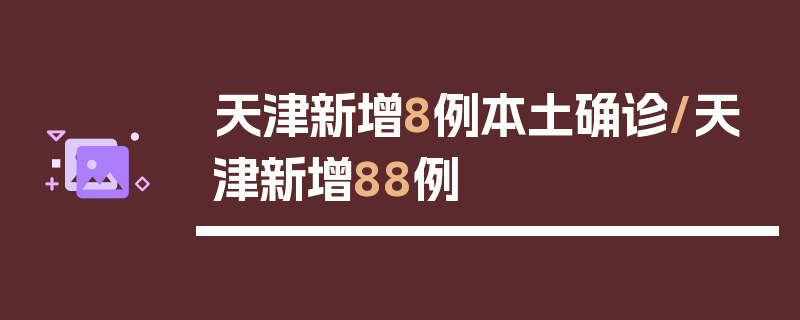 天津新增8例本土确诊/天津新增88例