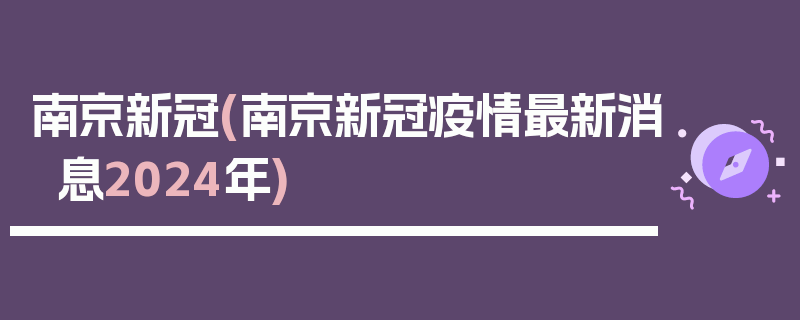 南京新冠(南京新冠疫情最新消息2024年)
