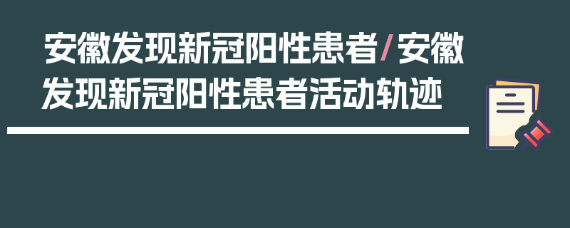 安徽发现新冠阳性患者/安徽发现新冠阳性患者活动轨迹