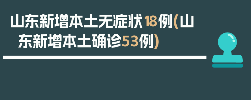 山东新增本土无症状18例(山东新增本土确诊53例)