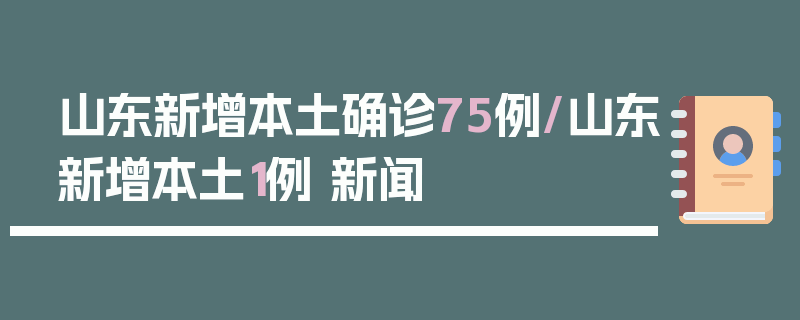 山东新增本土确诊75例/山东新增本土1例 新闻