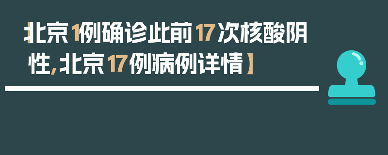 【北京1例确诊此前17次核酸阴性,北京17例病例详情】