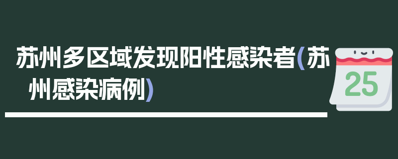 苏州多区域发现阳性感染者(苏州感染病例)