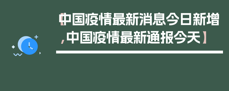 【中国疫情最新消息今日新增,中国疫情最新通报今天】