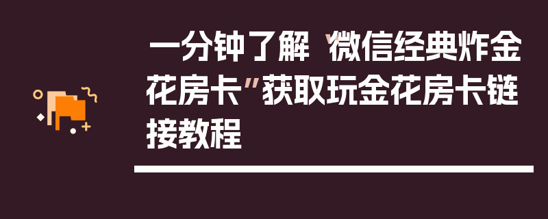 一分钟了解“微信经典炸金花房卡”获取玩金花房卡链接教程