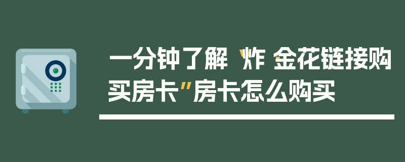 一分钟了解“炸·金花链接购买房卡”房卡怎么购买